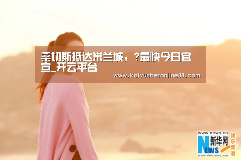 桑切斯抵达米兰城,?最快今日官宣_开云平台(图2) 开云平台