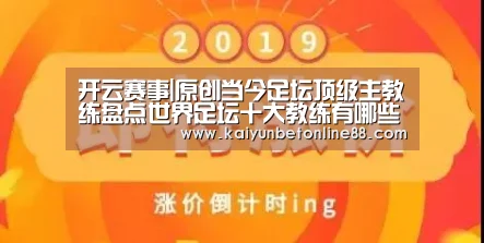 开云赛事|原创当今足坛顶级主教练盘点世界足坛十大教练有哪些?(图1) 开云体育