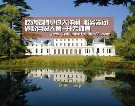 吃鸡最惨莫过大洋洲 服务器问题数月没人管-开云体育(图1) 开云赛事
