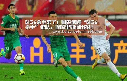 BIG6杀手来了!阿森纳碰“BIG6杀手”狼队,埃梅里如何出招?-开云平台(图2) 开云赛事