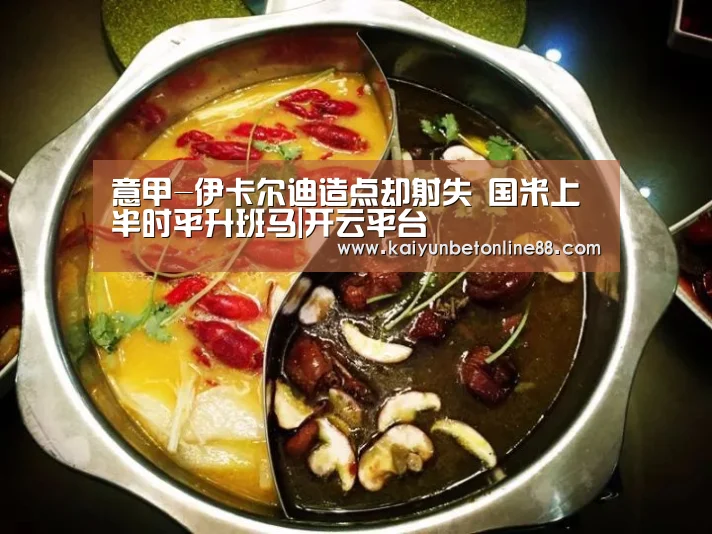 意甲-伊卡尔迪造点却射失 国米上半时平升班马|开云平台(图3) 开云赛事