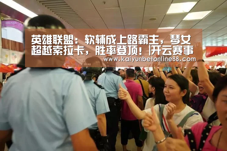 英雄联盟:软辅成上路霸主,琴女超越索拉卡,胜率登顶!|开云赛事(图1) 开云竞猜