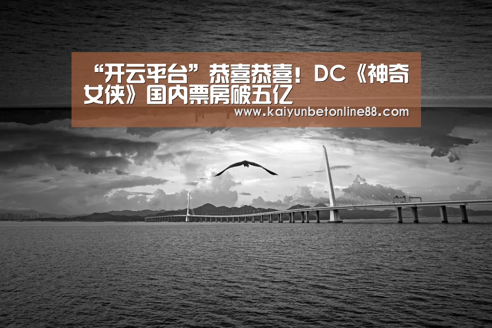 “开云平台”恭喜恭喜!DC《神奇女侠》国内票房破五亿(图2) 开云平台