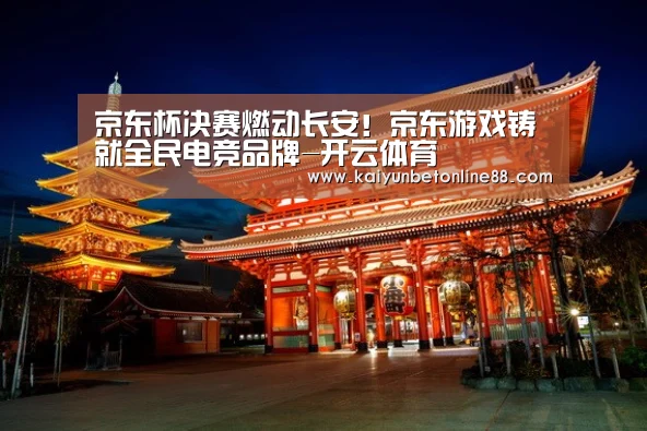 京东杯决赛燃动长安!京东游戏铸就全民电竞品牌-开云体育(图1) 开云赛事