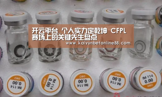 开云平台_个人实力定乾坤 CFPL赛场上的关键先生盘点(图2) 开云平台