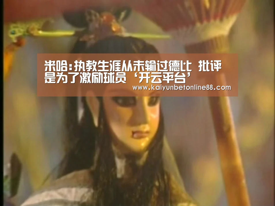 米哈:执教生涯从未输过德比 批评是为了激励球员‘开云平台’(图2) 开云赛事