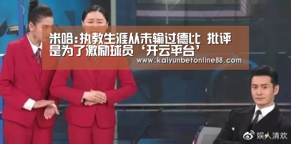 米哈:执教生涯从未输过德比 批评是为了激励球员‘开云平台’(图1) 开云体育