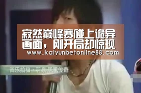 寂然巅峰赛碰上诡异画面,刚开局却惊现对手职业标ID,寂然直接慌了!|开云赛事(图2) 开云竞猜