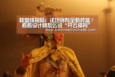 联盟情报局:法坦将有全新装备? 看看设计师怎么说“开云体育”(图1) 开云体育