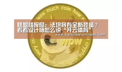 联盟情报局:法坦将有全新装备? 看看设计师怎么说“开云体育”(图2) 开云赛事